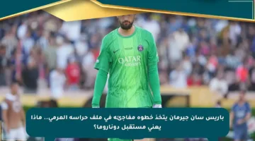باريس سان جيرمان يتخذ خطوة مفاجئة في ملف حراسة المرمى.. ماذا يعني مستقبل دوناروما؟